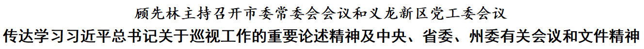 顾先林主持召开市委常委会会议和义龙新区党工委会议(图1)