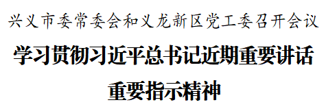 兴义市委常委会和义龙新区党工委召开会议 学习贯彻习近平总书记近期重要讲话重要指示精神(图1)