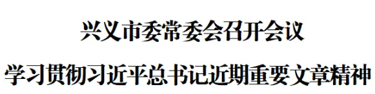 兴义市委常委会召开会议 学习贯彻习近平总书记近期重要文章精神(图1)