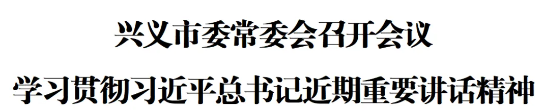 兴义市委常委会召开会议 学习贯彻习近平总书记近期重要讲话精神(图1) 兴义市委常委会召开会议 学习贯彻习近平总书记近期重要讲话精神(图1)