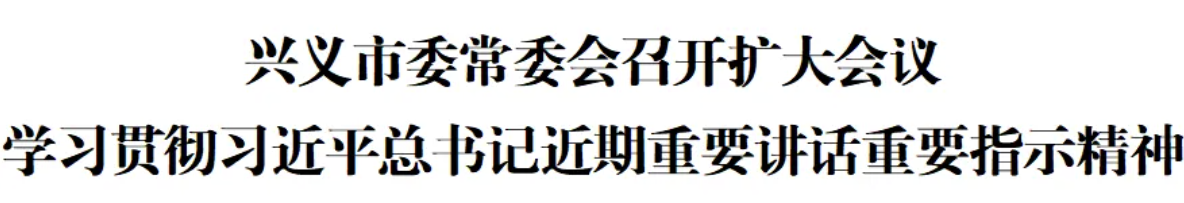 兴义市委常委会召开扩大会议 学习贯彻习近平总书记近期重要讲话重要指示精神(图1)
