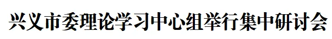 兴义市委理论学习中心组举行集中研讨会(图1)