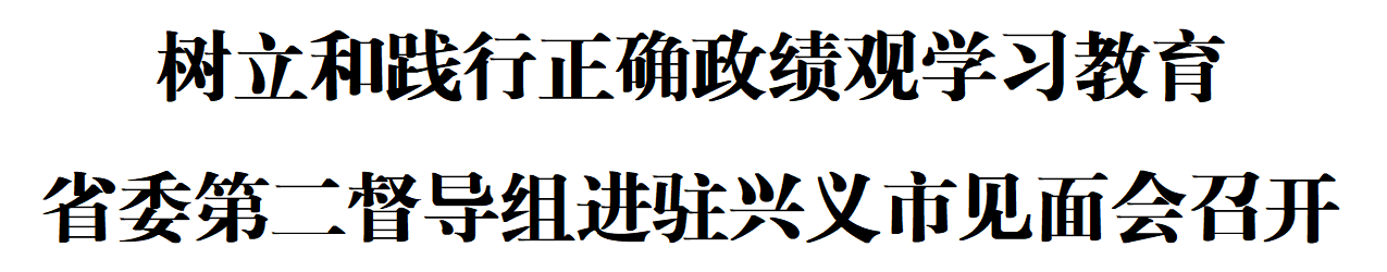 树立和践行正确政绩观学习教育省委第二督导组进驻兴义市见面会召开(图1) 树立和践行正确政绩观学习教育省委第二督导组进驻兴义市见面会召开(图1)